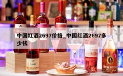 中国红酒2697价格_中国红酒2697多少钱