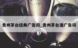 贵州茅台经典广告词_贵州茅台酒广告词