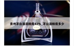 贵州茅台酒酒精度43%_茅台酒精度多少
